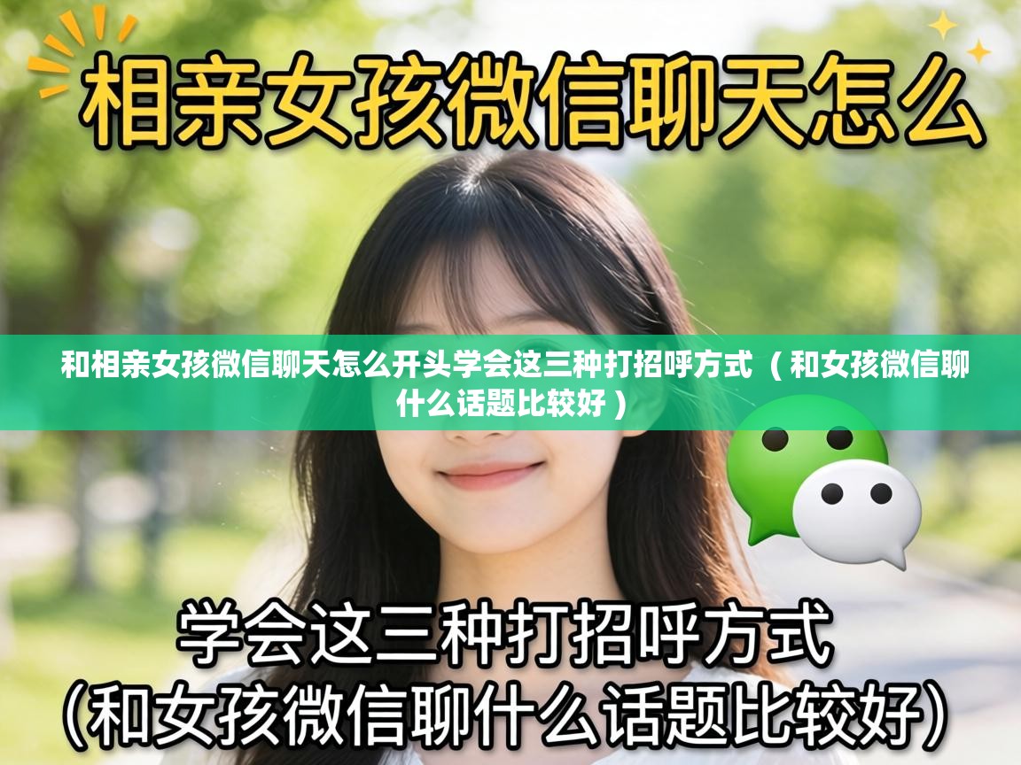  和相亲女孩微信聊天怎么开头学会这三种打招呼方式  ( 和女孩微信聊什么话题比较好 )