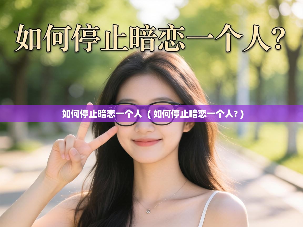  如何停止暗恋一个人  ( 如何停止暗恋一个人? )