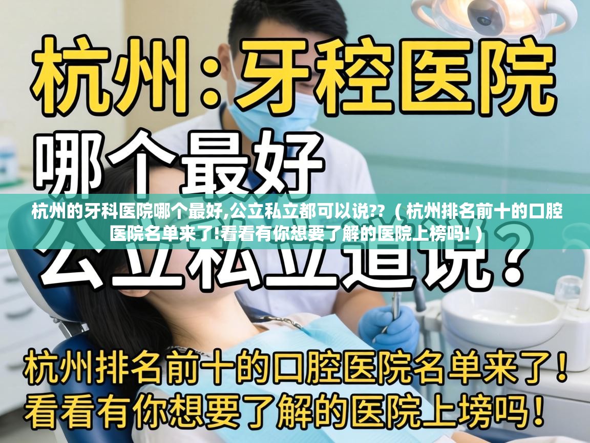  杭州的牙科医院哪个最好,公立私立都可以说??  ( 杭州排名前十的口腔医院名单来了!看看有你想要了解的医院上榜吗! )