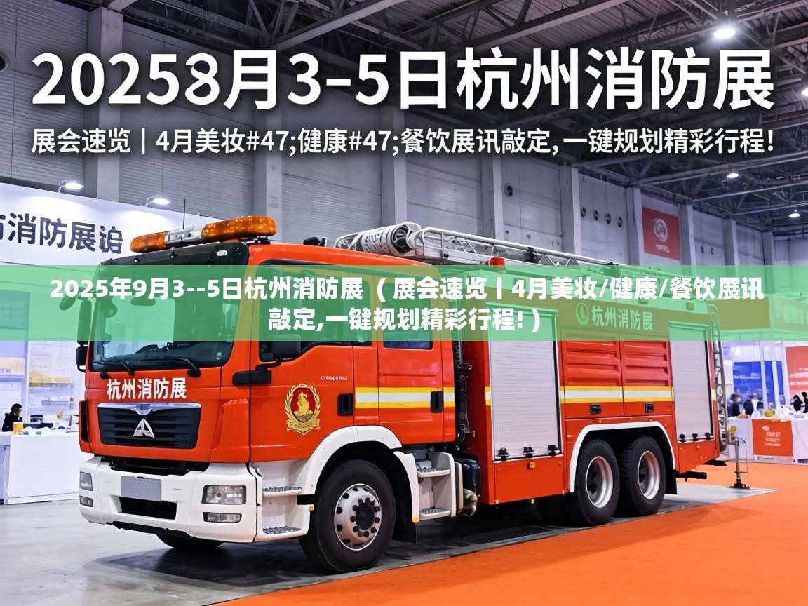  2025年9月3--5日杭州消防展  ( 展会速览丨4月美妆/健康/餐饮展讯敲定,一键规划精彩行程! )