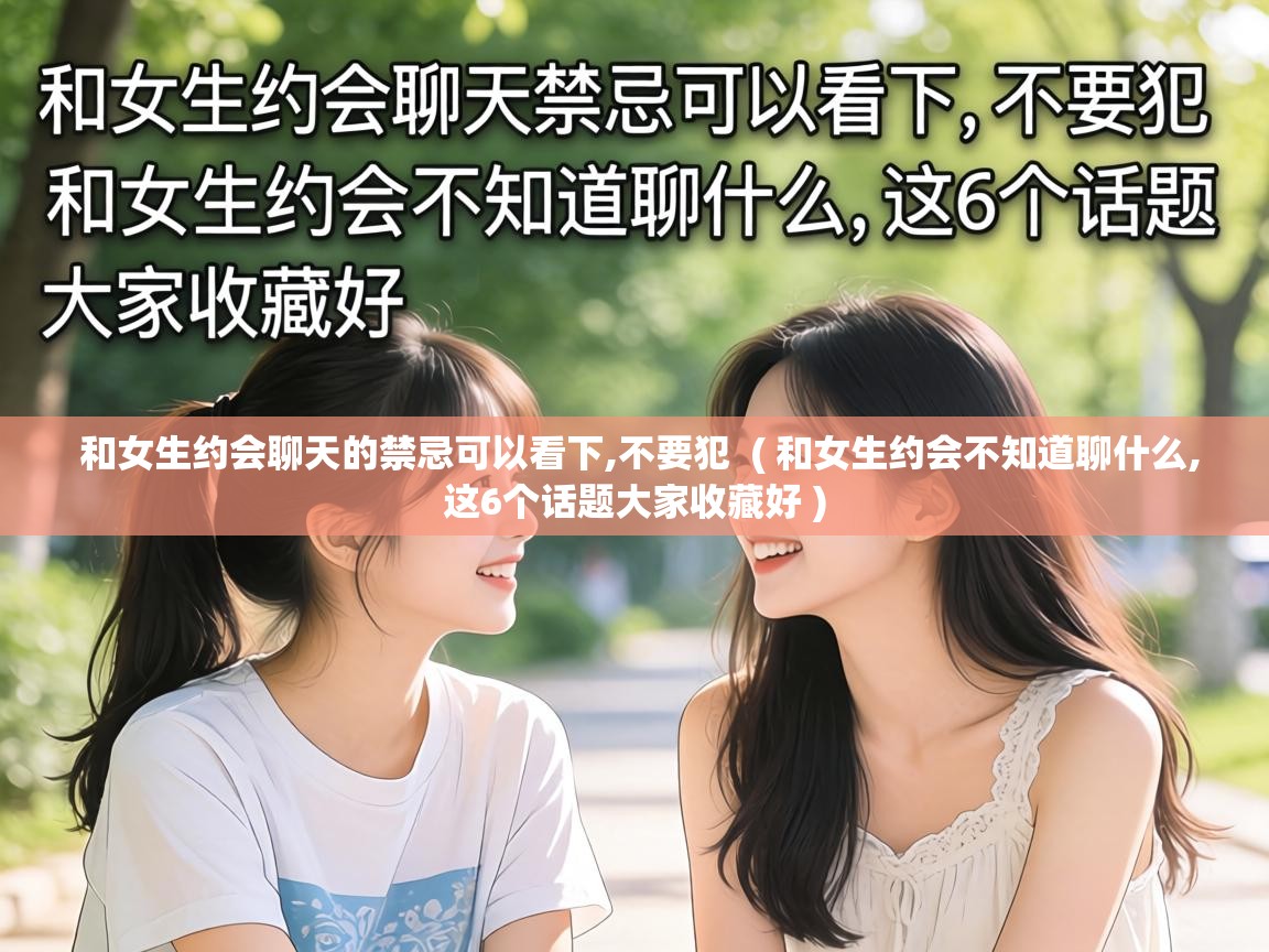  和女生约会聊天的禁忌可以看下,不要犯  ( 和女生约会不知道聊什么,这6个话题大家收藏好 )