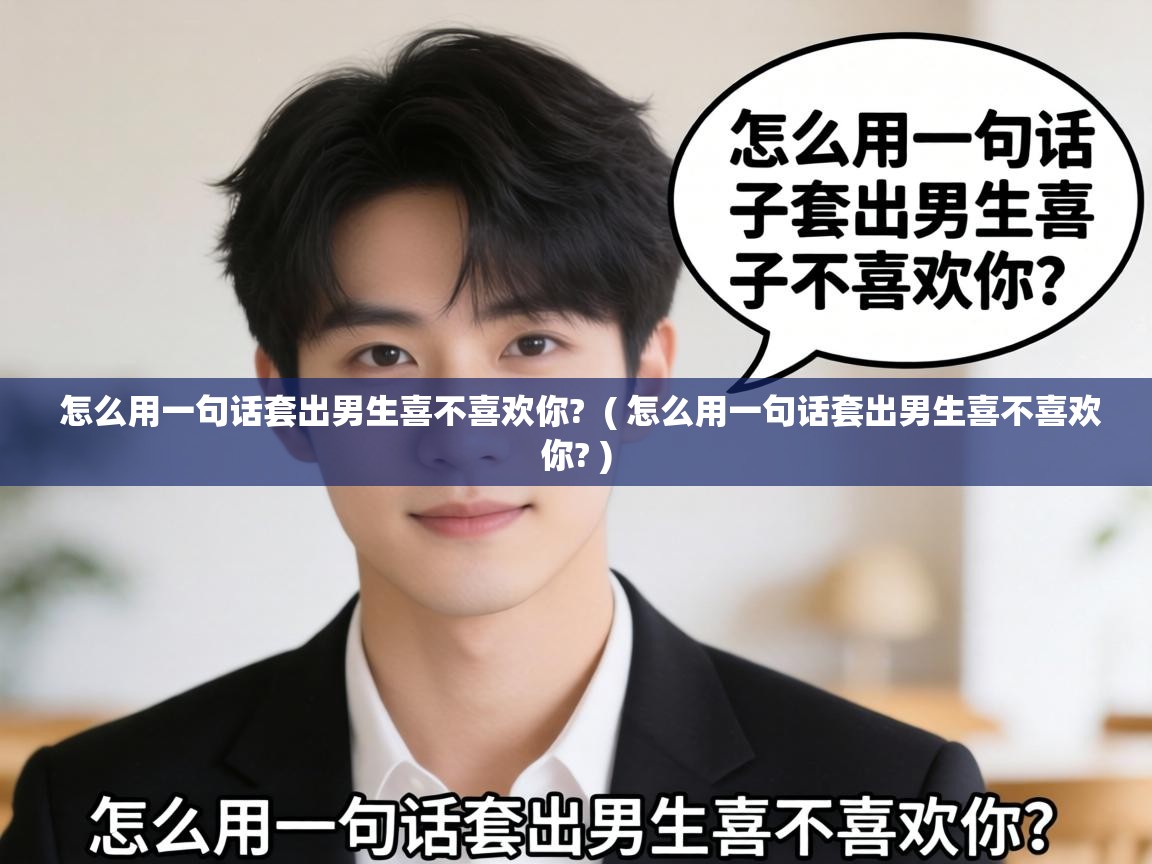 怎么用一句话套出男生喜不喜欢你?  ( 怎么用一句话套出男生喜不喜欢你? )