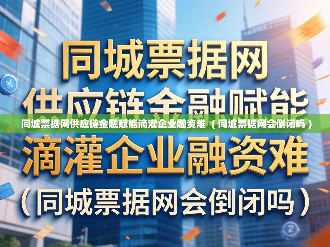  同城票据网供应链金融赋能滴灌企业融资难  ( 同城票据网会倒闭吗 )