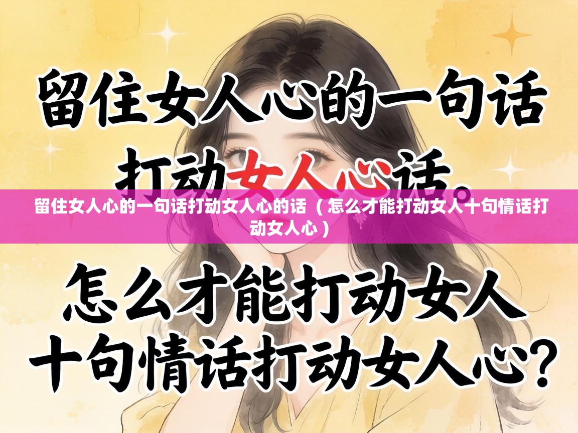  留住女人心的一句话打动女人心的话  ( 怎么才能打动女人十句情话打动女人心 )
