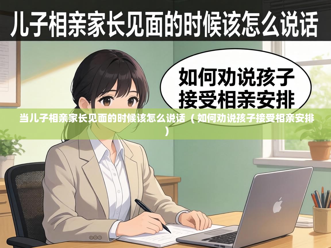  当儿子相亲家长见面的时候该怎么说话  ( 如何劝说孩子接受相亲安排 )