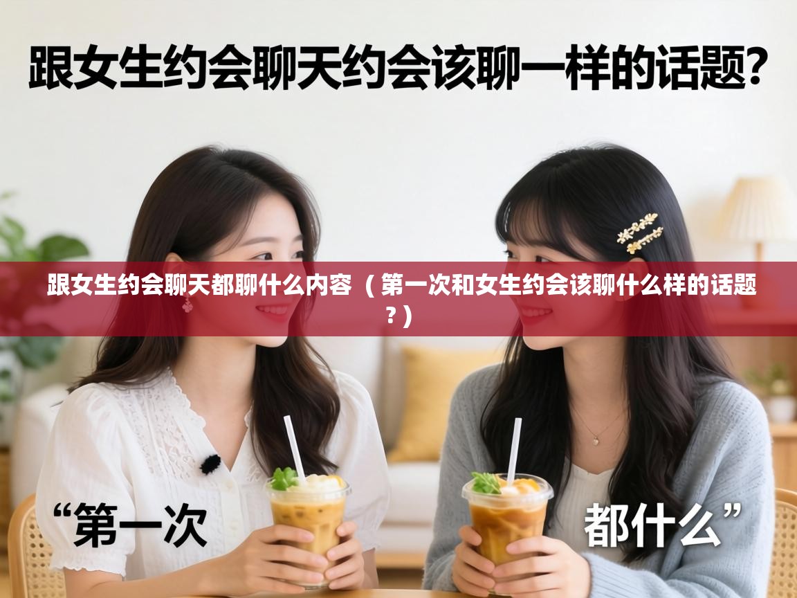  跟女生约会聊天都聊什么内容  ( 第一次和女生约会该聊什么样的话题? )