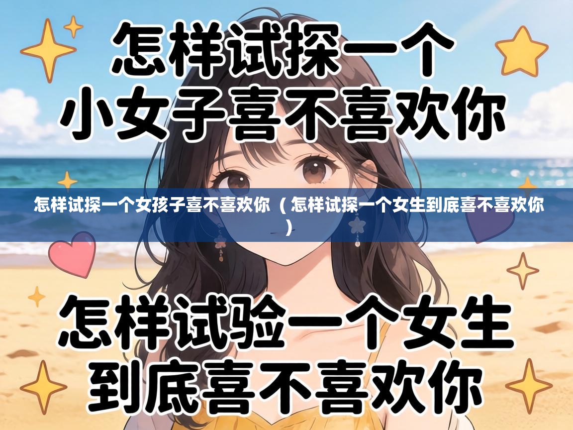  怎样试探一个女孩子喜不喜欢你  ( 怎样试探一个女生到底喜不喜欢你 )