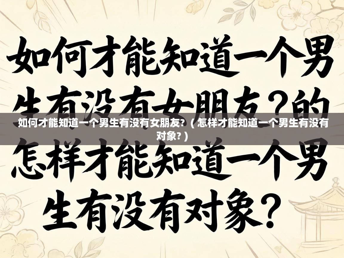  如何才能知道一个男生有没有女朋友?  ( 怎样才能知道一个男生有没有对象? )