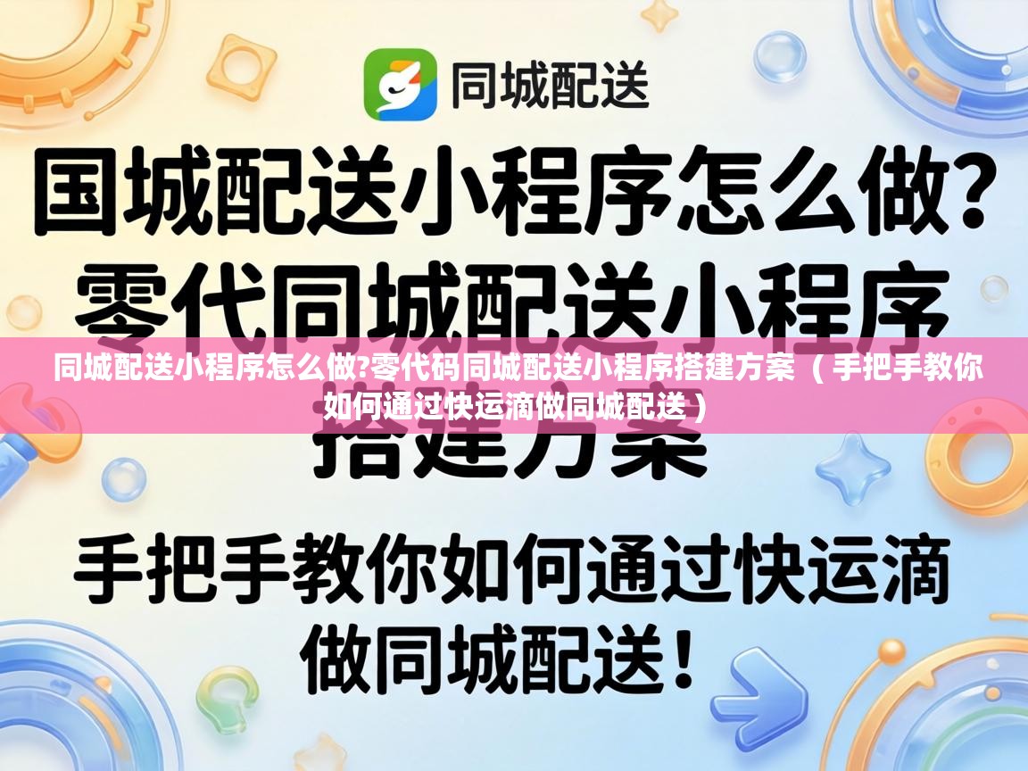  同城配送小程序怎么做?零代码同城配送小程序搭建方案  ( 手把手教你如何通过快运滴做同城配送 )