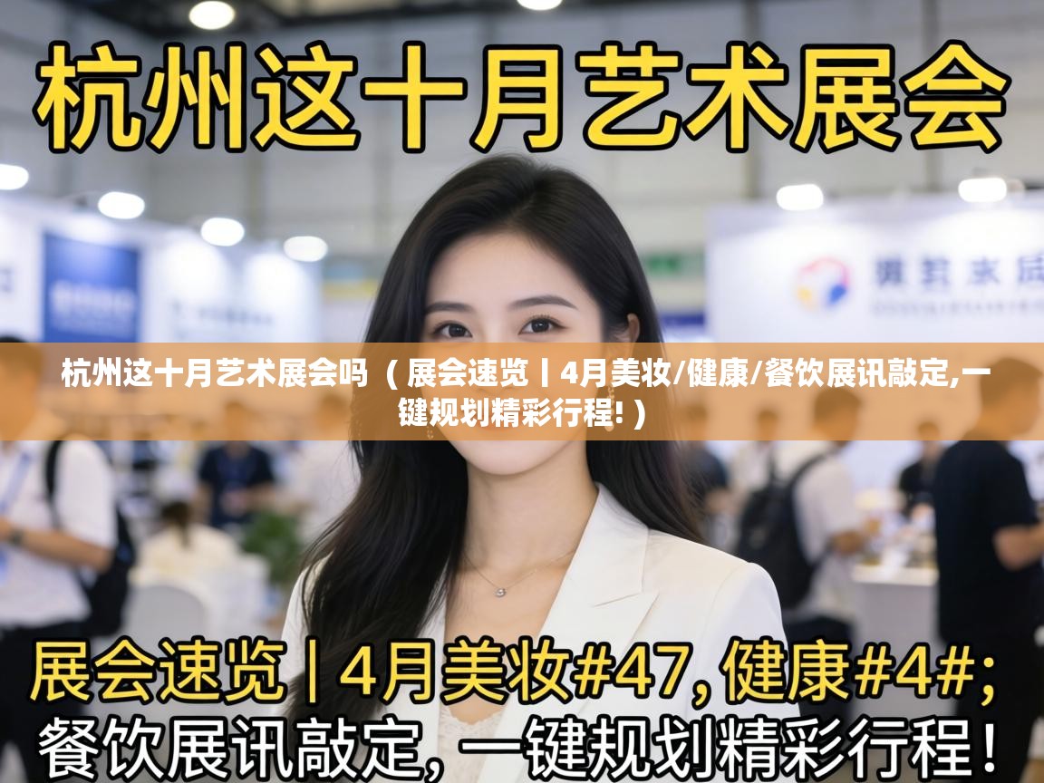  杭州这十月艺术展会吗  ( 展会速览丨4月美妆/健康/餐饮展讯敲定,一键规划精彩行程! )