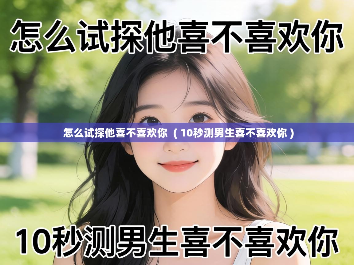  怎么试探他喜不喜欢你  ( 10秒测男生喜不喜欢你 )