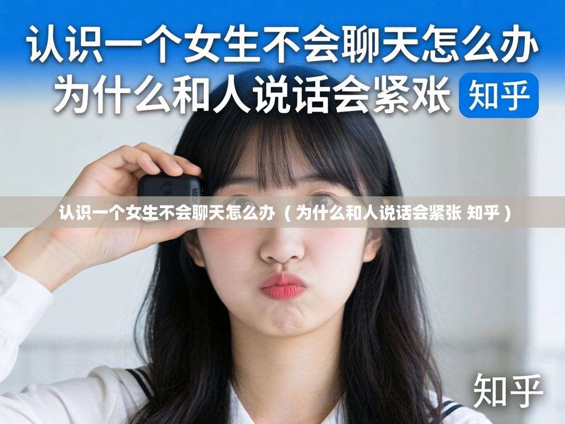  认识一个女生不会聊天怎么办  ( 为什么和人说话会紧张 知乎 )