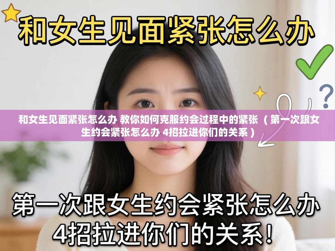  和女生见面紧张怎么办 教你如何克服约会过程中的紧张  ( 第一次跟女生约会紧张怎么办 4招拉进你们的关系 )