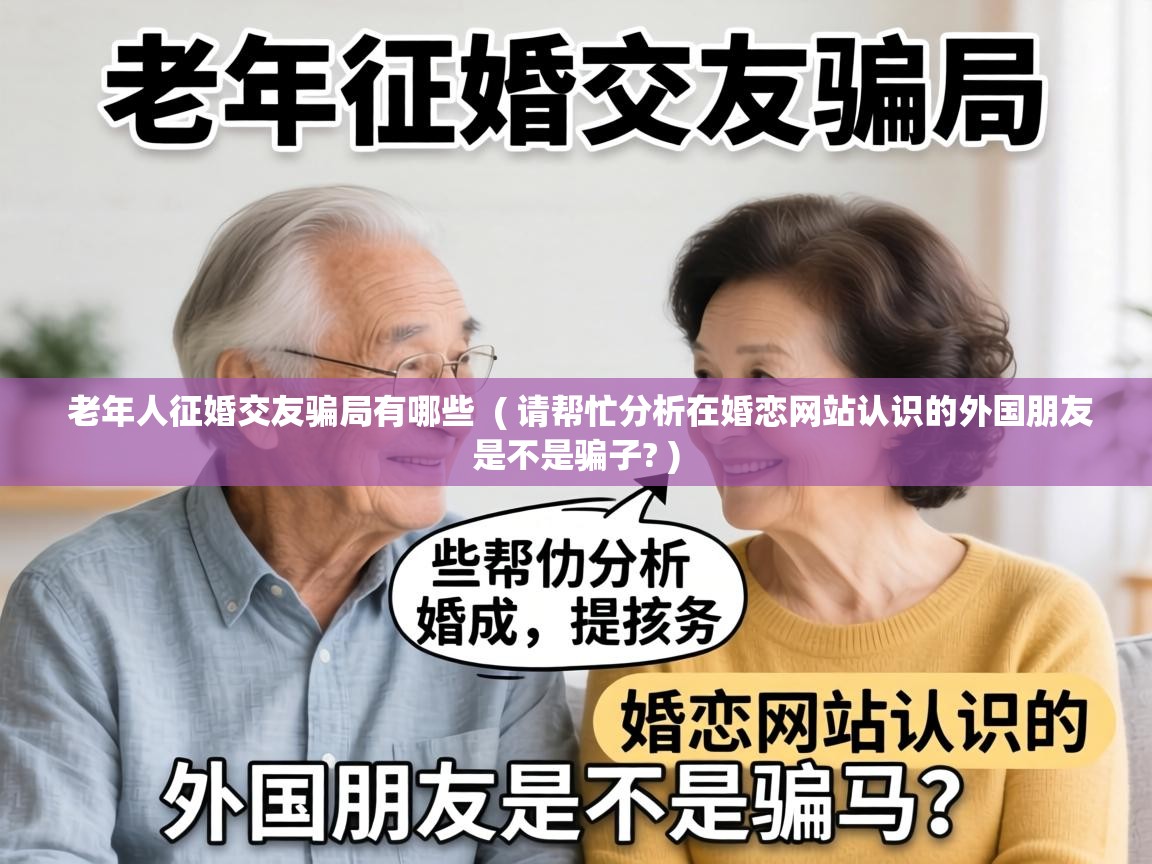  老年人征婚交友骗局有哪些  ( 请帮忙分析在婚恋网站认识的外国朋友是不是骗子? )