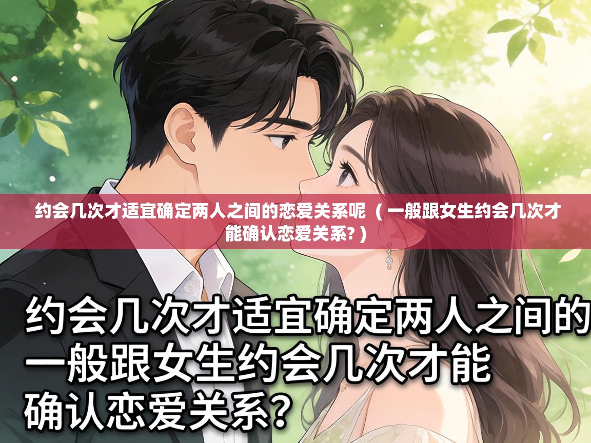  约会几次才适宜确定两人之间的恋爱关系呢  ( 一般跟女生约会几次才能确认恋爱关系? )