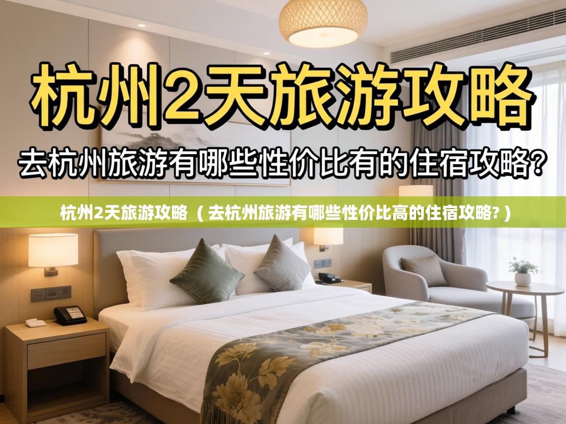  杭州2天旅游攻略  ( 去杭州旅游有哪些性价比高的住宿攻略? )