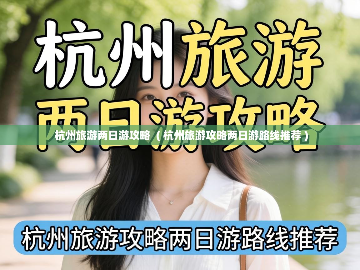  杭州旅游两日游攻略  ( 杭州旅游攻略两日游路线推荐 )