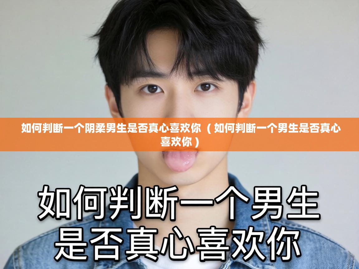  如何判断一个阴柔男生是否真心喜欢你  ( 如何判断一个男生是否真心喜欢你 )