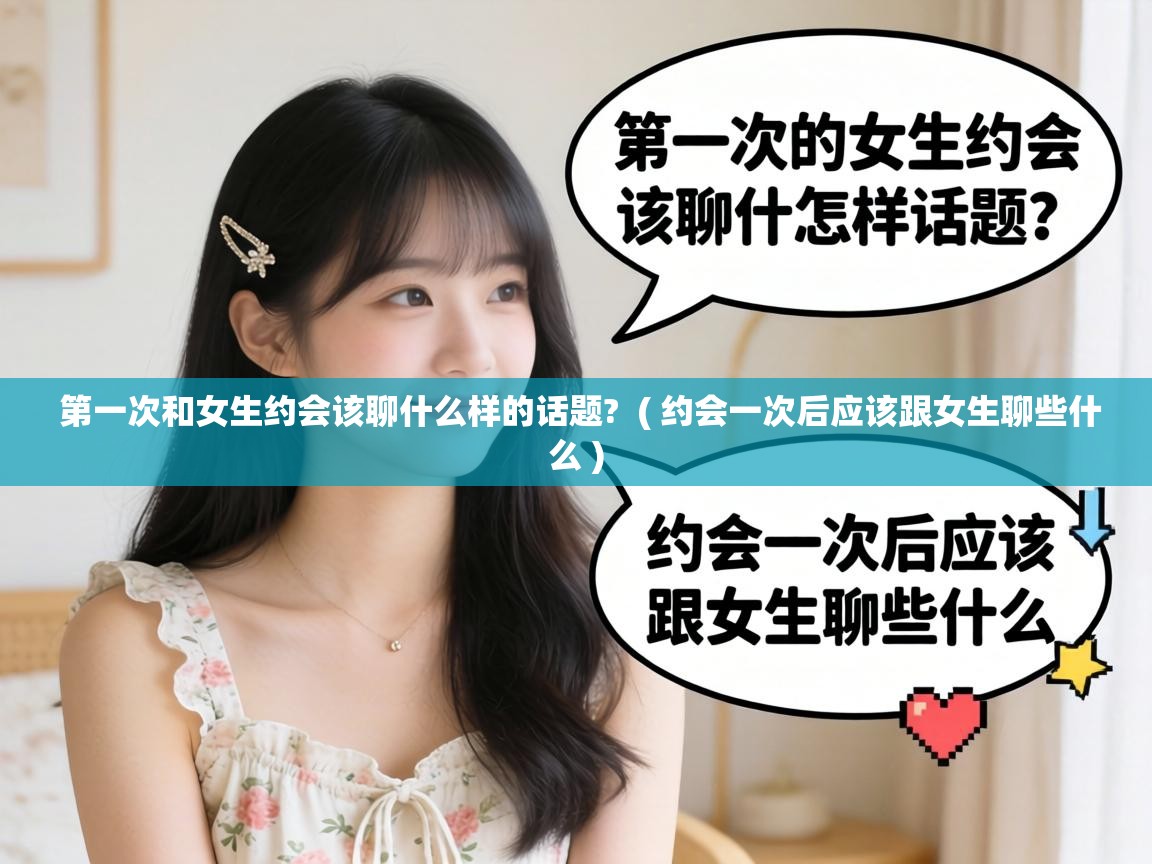  第一次和女生约会该聊什么样的话题?  ( 约会一次后应该跟女生聊些什么 )