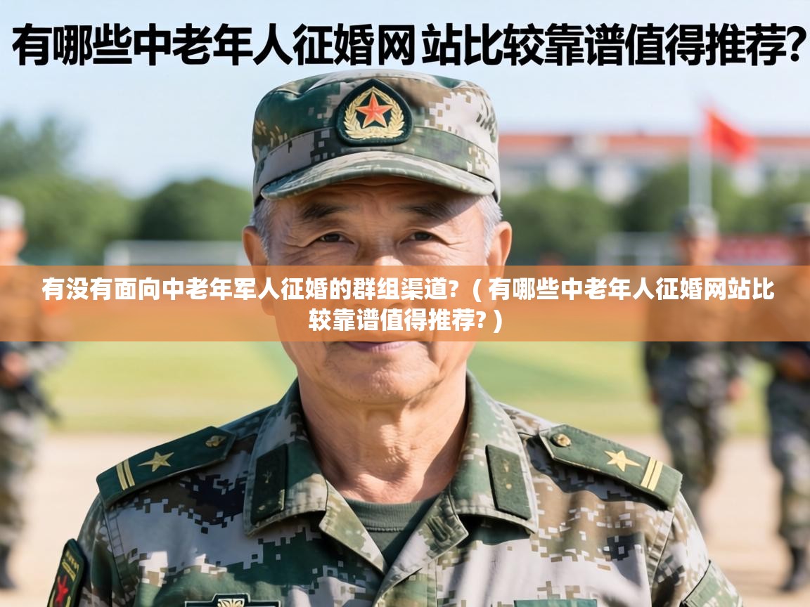  有没有面向中老年军人征婚的群组渠道?  ( 有哪些中老年人征婚网站比较靠谱值得推荐? )