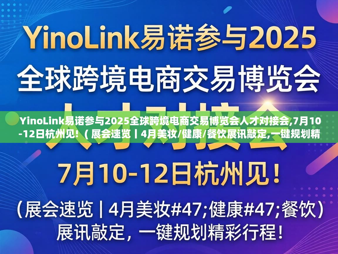  YinoLink易诺参与2025全球跨境电商交易博览会人才对接会,7月10-12日杭州见!  ( 展会速览丨4月美妆/健康/餐饮展讯敲定,一键规划精彩行程! )