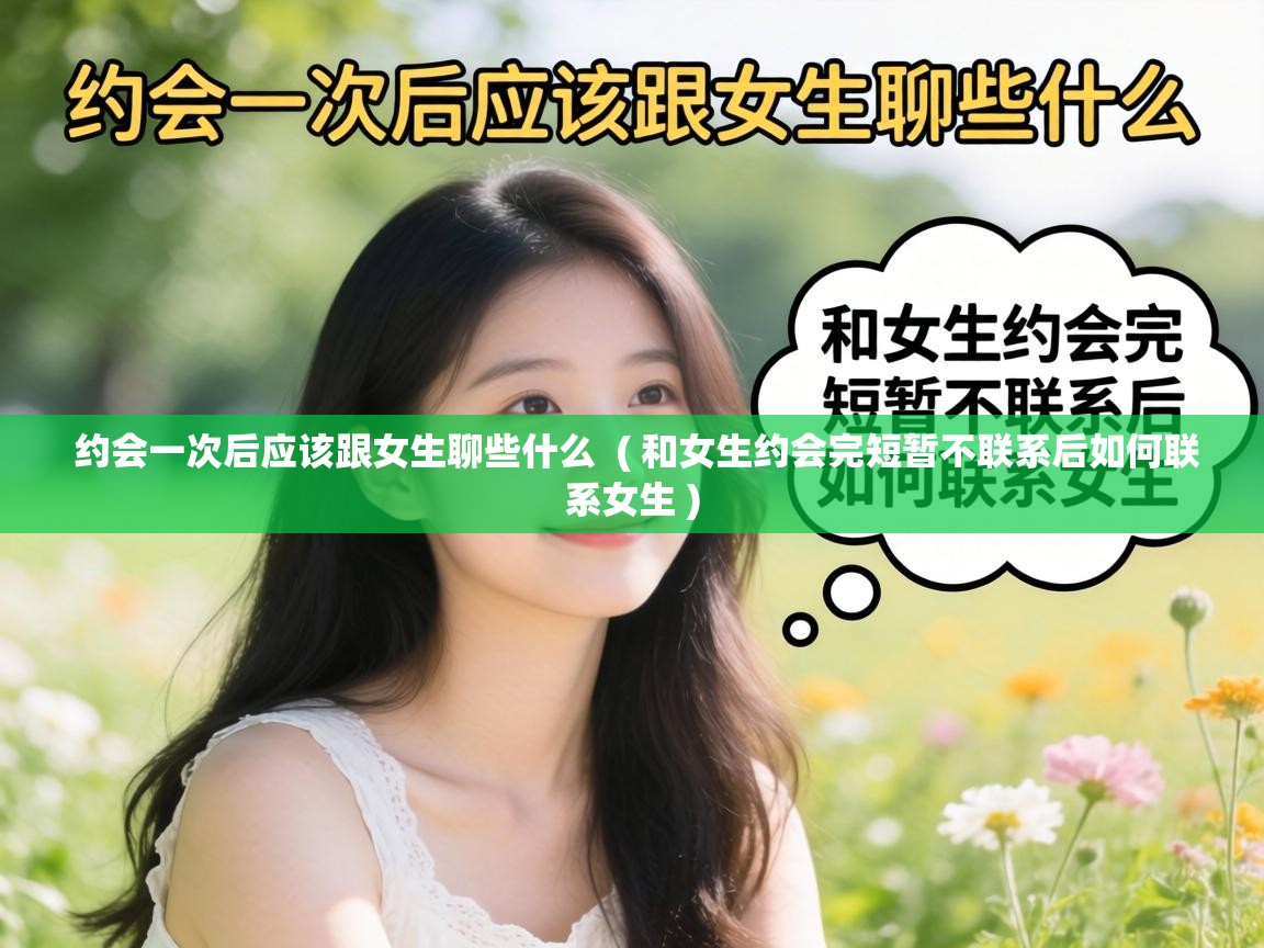  约会一次后应该跟女生聊些什么  ( 和女生约会完短暂不联系后如何联系女生 )
