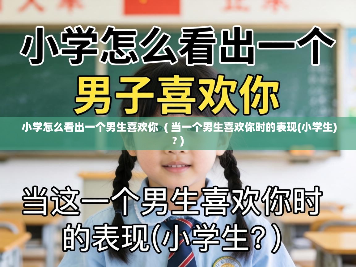  小学怎么看出一个男生喜欢你  ( 当一个男生喜欢你时的表现(小学生)? )