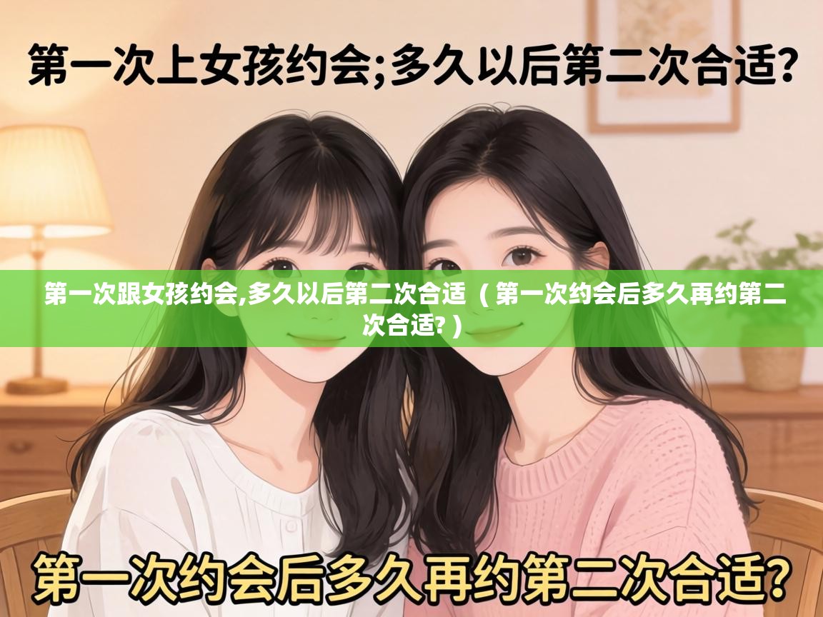  第一次跟女孩约会,多久以后第二次合适  ( 第一次约会后多久再约第二次合适? )