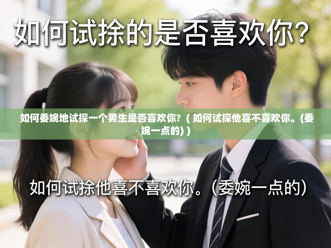  如何委婉地试探一个男生是否喜欢你?  ( 如何试探他喜不喜欢你。(委婉一点的) )
