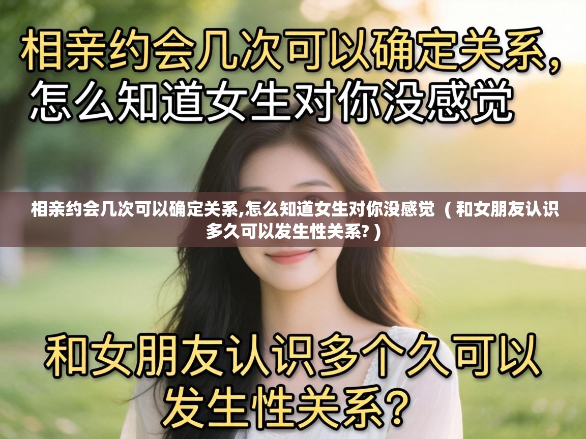  相亲约会几次可以确定关系,怎么知道女生对你没感觉  ( 和女朋友认识多久可以发生性关系? )