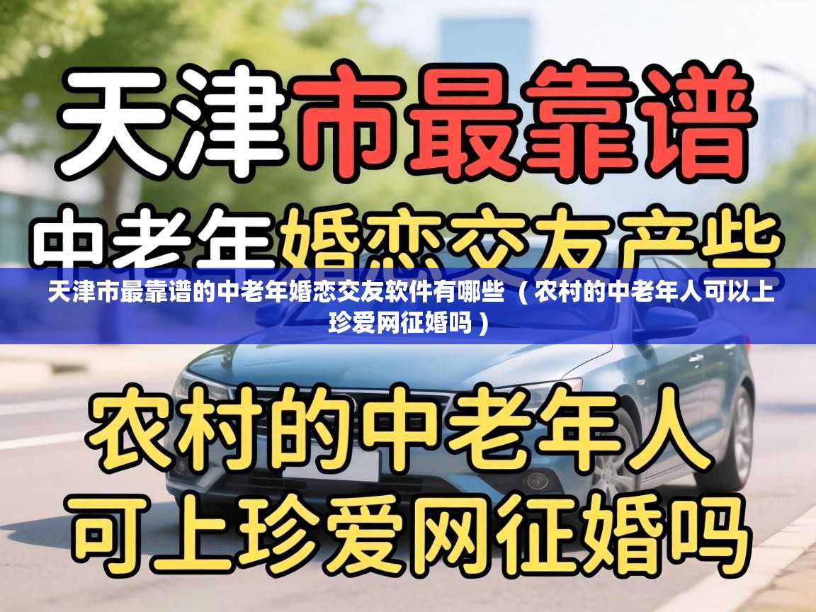  天津市最靠谱的中老年婚恋交友软件有哪些  ( 农村的中老年人可以上珍爱网征婚吗 )