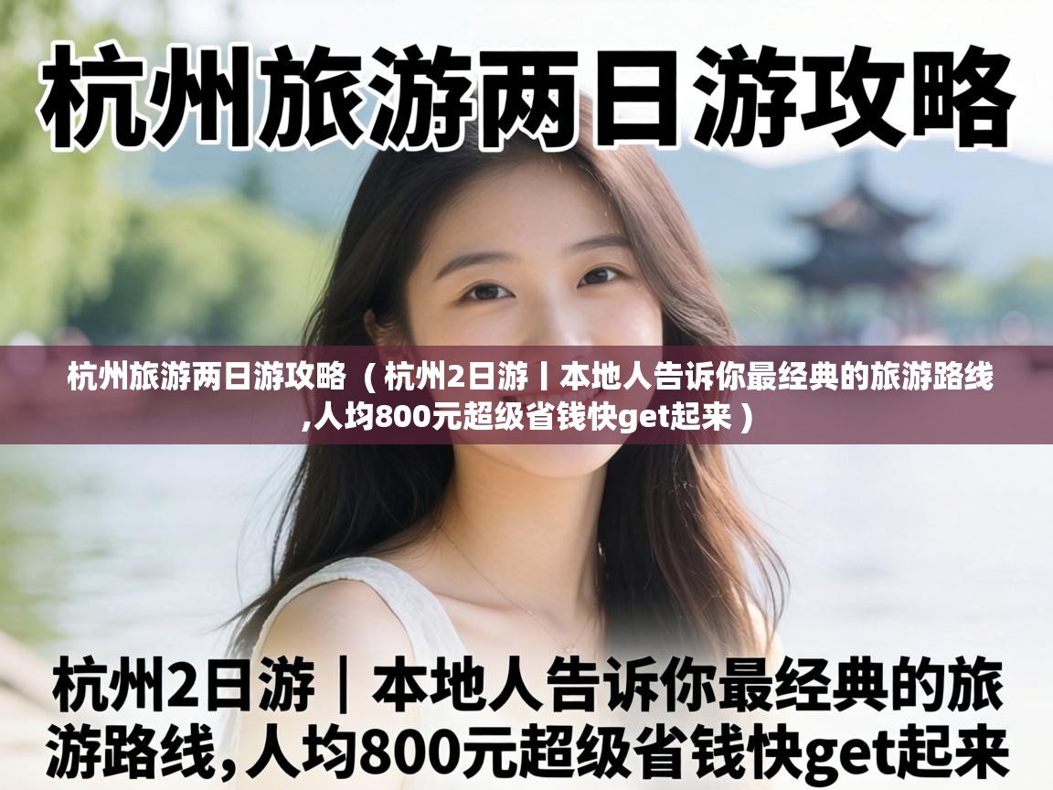  杭州旅游两日游攻略  ( 杭州2日游丨本地人告诉你最经典的旅游路线,人均800元超级省钱快get起来 )