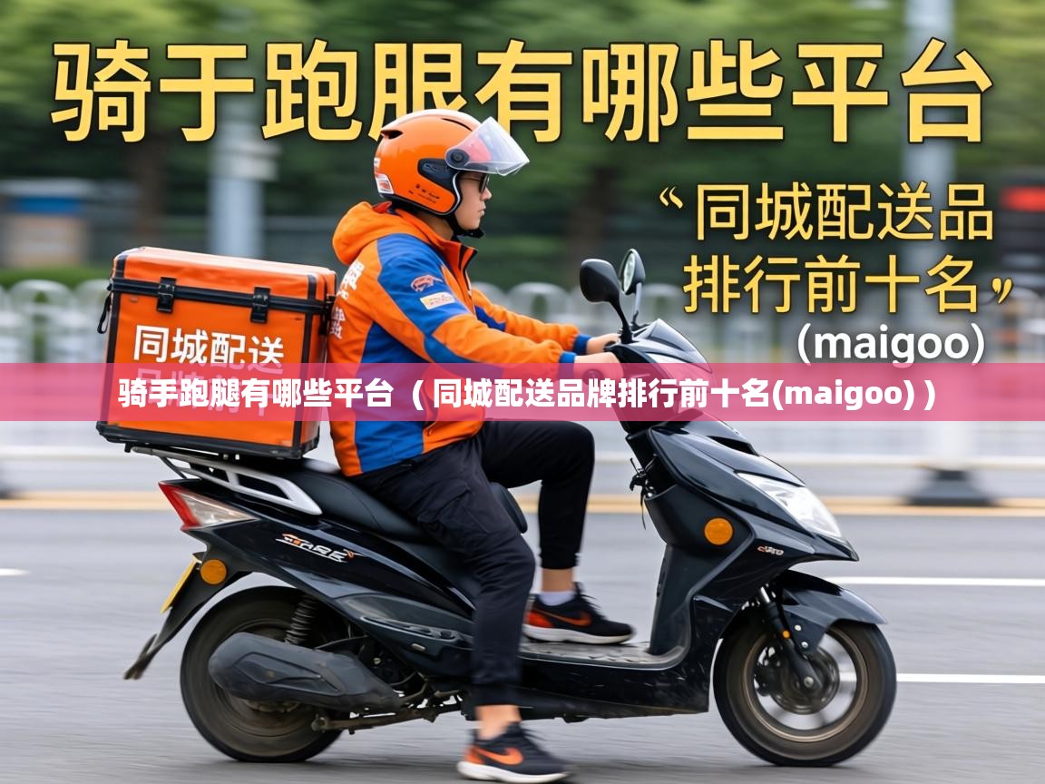  骑手跑腿有哪些平台  ( 同城配送品牌排行前十名(maigoo) )