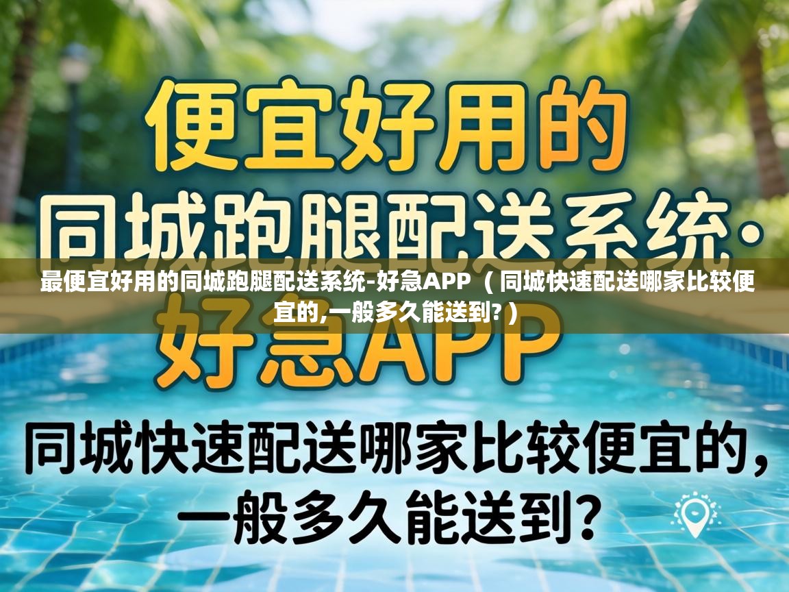  最便宜好用的同城跑腿配送系统-好急APP  ( 同城快速配送哪家比较便宜的,一般多久能送到? )