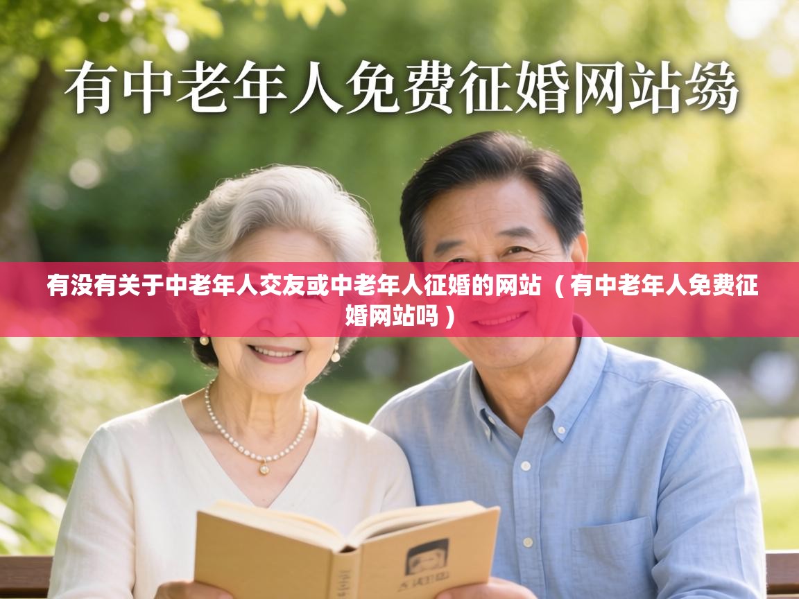  有没有关于中老年人交友或中老年人征婚的网站  ( 有中老年人免费征婚网站吗 )
