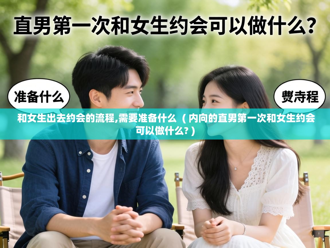  和女生出去约会的流程,需要准备什么  ( 内向的直男第一次和女生约会可以做什么? )