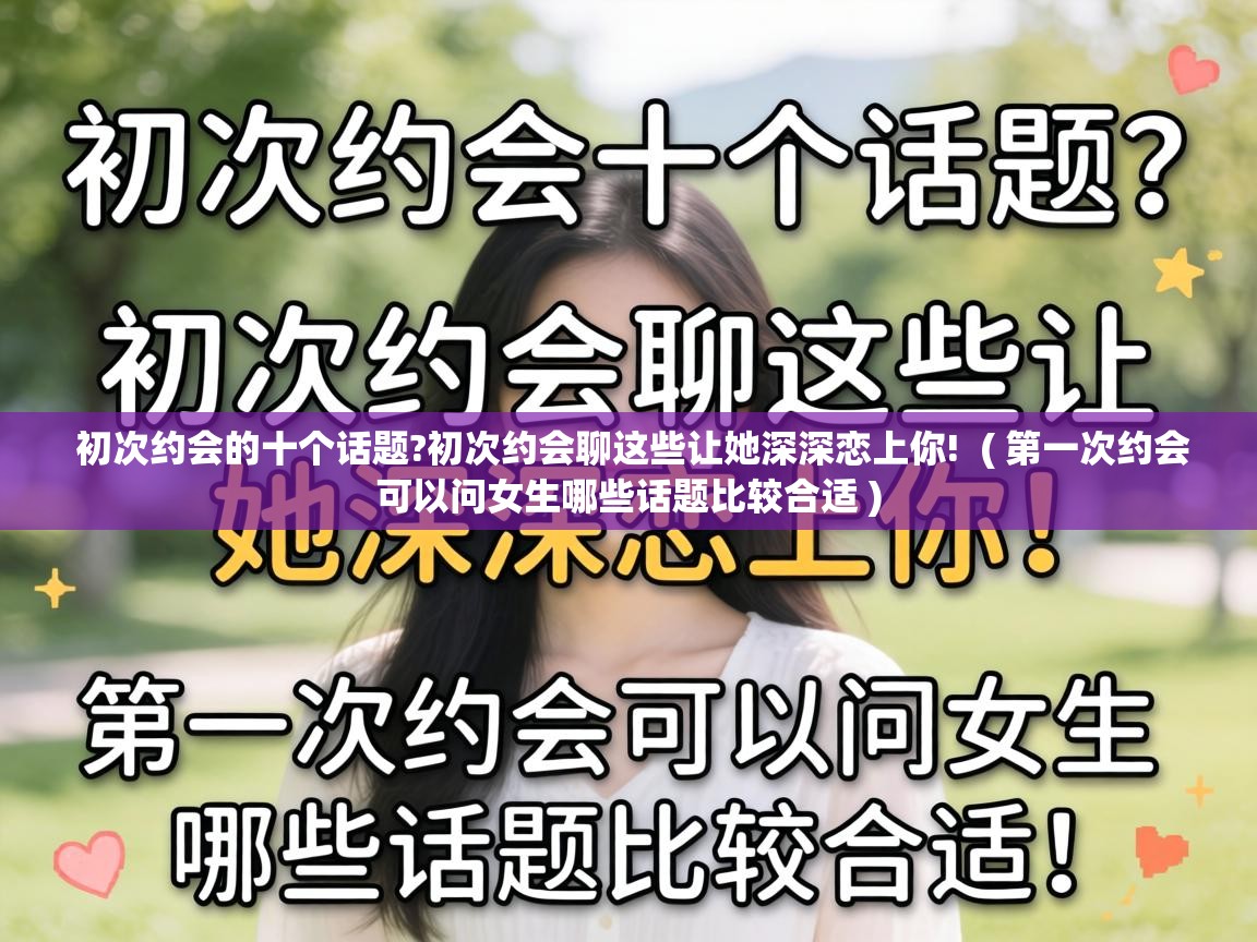  初次约会的十个话题?初次约会聊这些让她深深恋上你!  ( 第一次约会可以问女生哪些话题比较合适 )