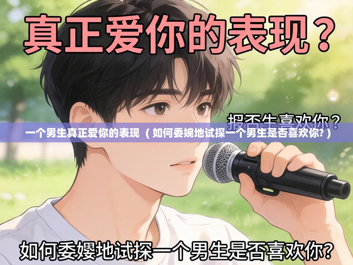  一个男生真正爱你的表现  ( 如何委婉地试探一个男生是否喜欢你? )