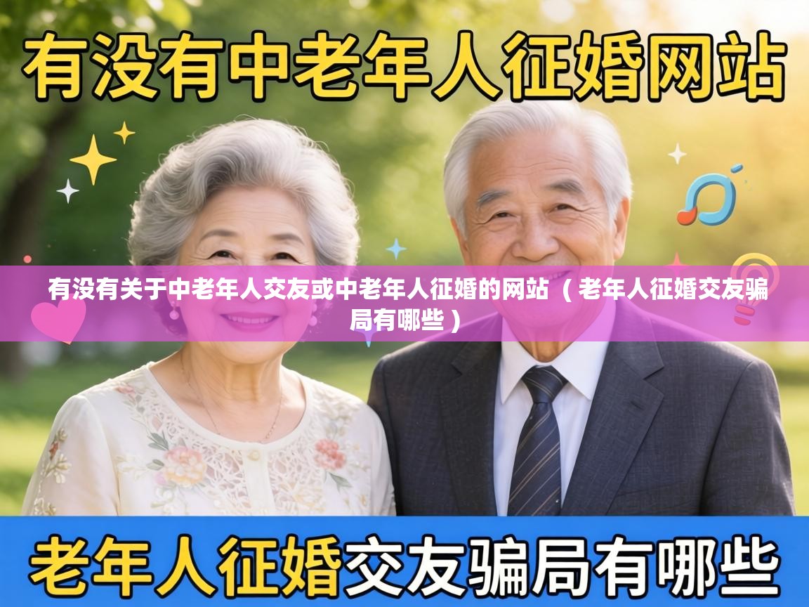  有没有关于中老年人交友或中老年人征婚的网站  ( 老年人征婚交友骗局有哪些 )