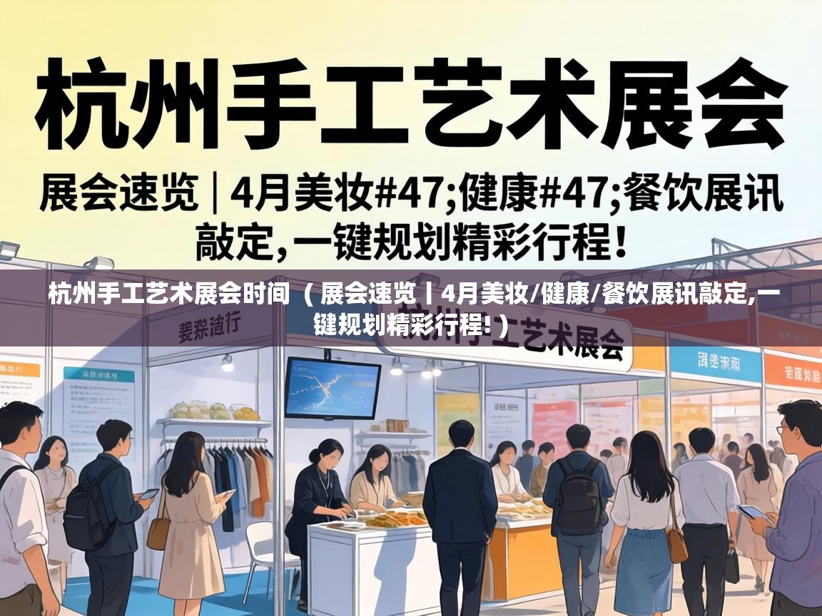  杭州手工艺术展会时间  ( 展会速览丨4月美妆/健康/餐饮展讯敲定,一键规划精彩行程! )
