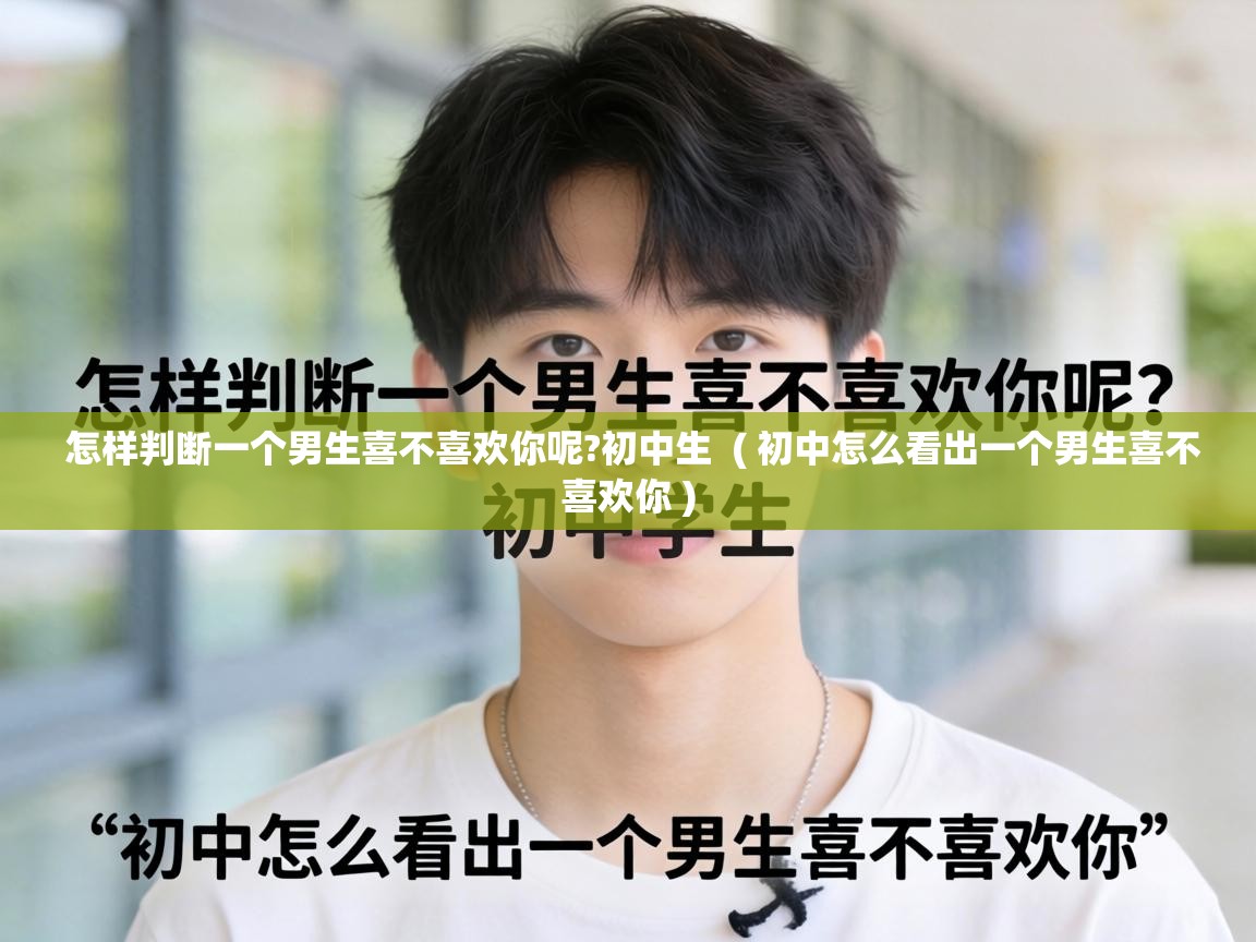  怎样判断一个男生喜不喜欢你呢?初中生  ( 初中怎么看出一个男生喜不喜欢你 )