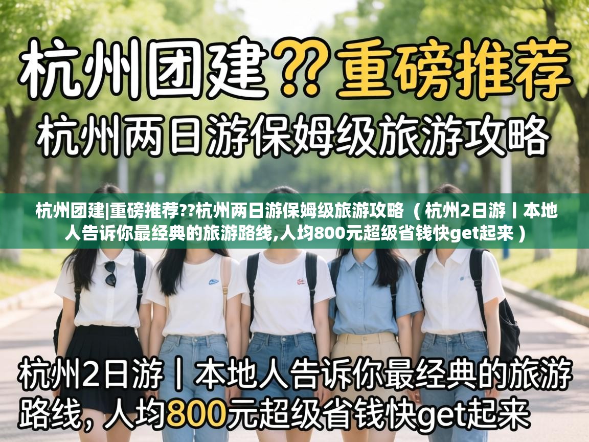  杭州团建|重磅推荐??杭州两日游保姆级旅游攻略  ( 杭州2日游丨本地人告诉你最经典的旅游路线,人均800元超级省钱快get起来 )