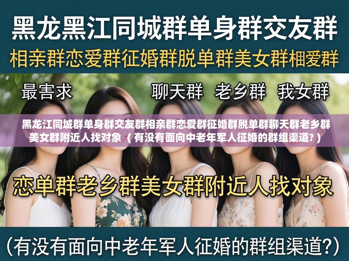  黑龙江同城群单身群交友群相亲群恋爱群征婚群脱单群聊天群老乡群美女群附近人找对象  ( 有没有面向中老年军人征婚的群组渠道? )