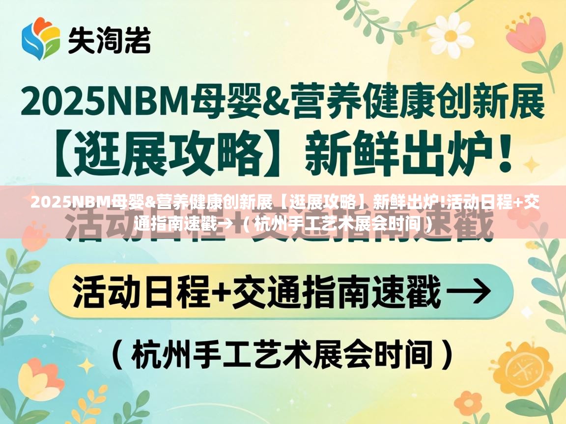  2025NBM母婴&营养健康创新展【逛展攻略】新鲜出炉!活动日程+交通指南速戳→  ( 杭州手工艺术展会时间 )