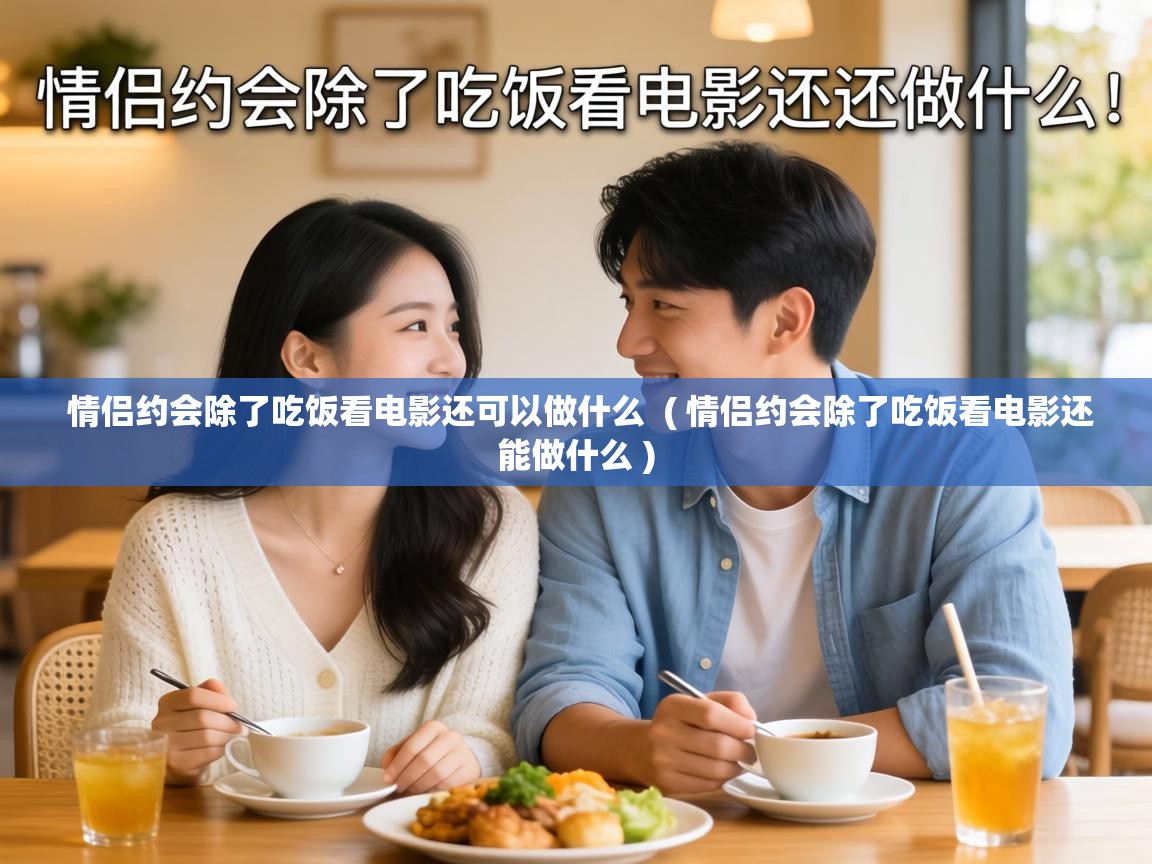  情侣约会除了吃饭看电影还可以做什么  ( 情侣约会除了吃饭看电影还能做什么 )