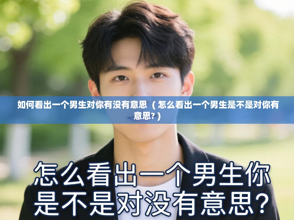  如何看出一个男生对你有没有意思  ( 怎么看出一个男生是不是对你有意思? )