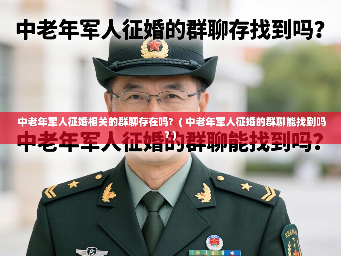  中老年军人征婚相关的群聊存在吗?  ( 中老年军人征婚的群聊能找到吗? )