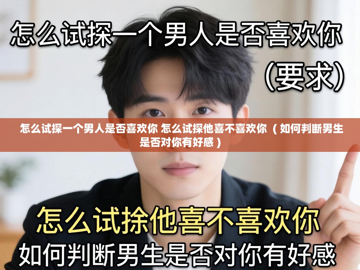  怎么试探一个男人是否喜欢你 怎么试探他喜不喜欢你  ( 如何判断男生是否对你有好感 )