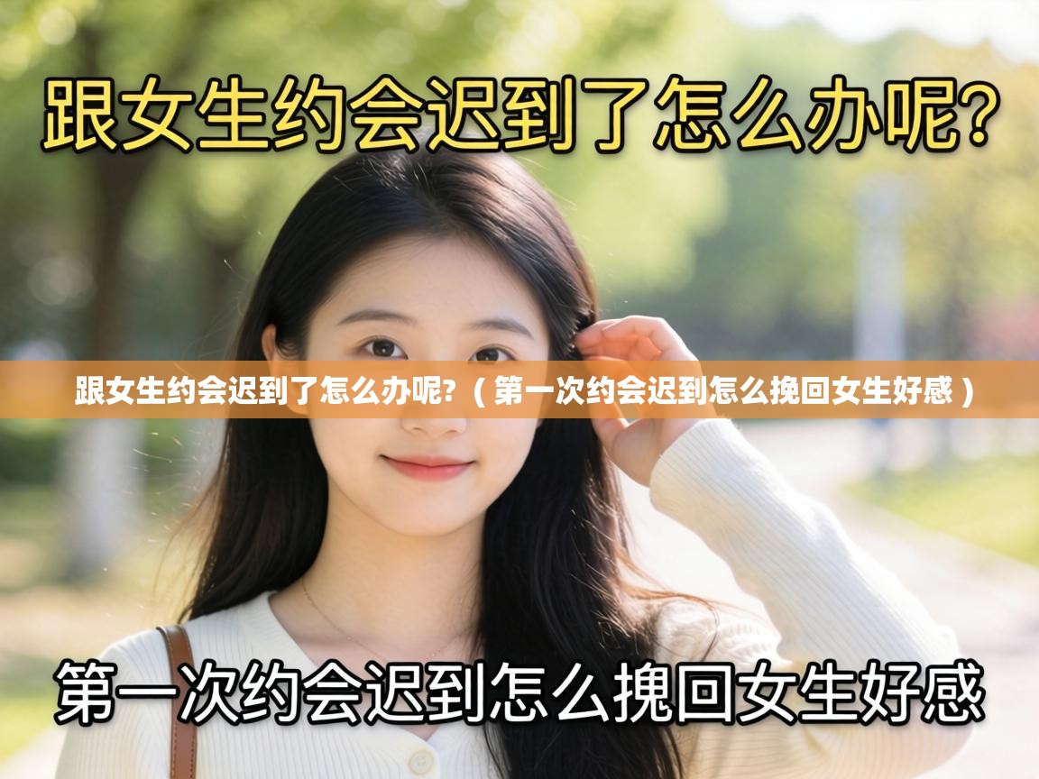  跟女生约会迟到了怎么办呢?  ( 第一次约会迟到怎么挽回女生好感 )
