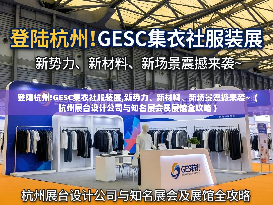  登陆杭州!GESC集衣社服装展,新势力、新材料、新场景震撼来袭~  ( 杭州展台设计公司与知名展会及展馆全攻略 )